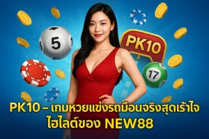 PK10 – เกมหวยแข่งรถเสมือนจริงสุดเร้าใจ ไฮไลต์ของ NEW88
